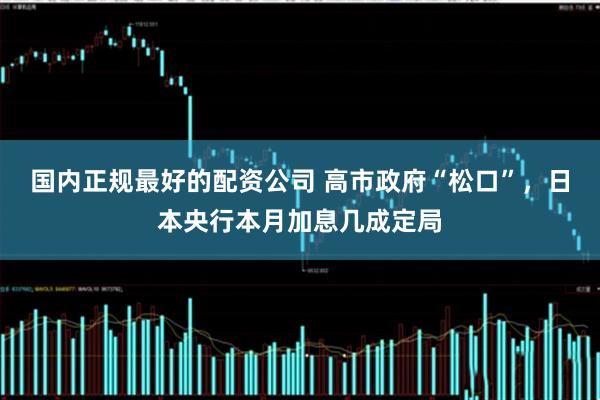 国内正规最好的配资公司 高市政府“松口”，日本央行本月加息几成定局
