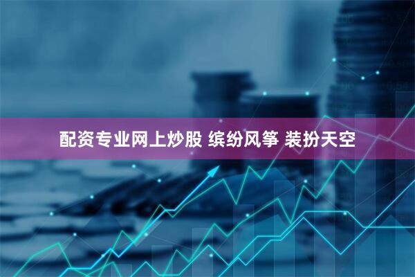 配资专业网上炒股 缤纷风筝 装扮天空