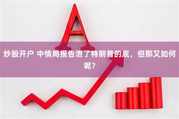 炒股开户 中情局报告泄了特朗普的底，但那又如何呢？