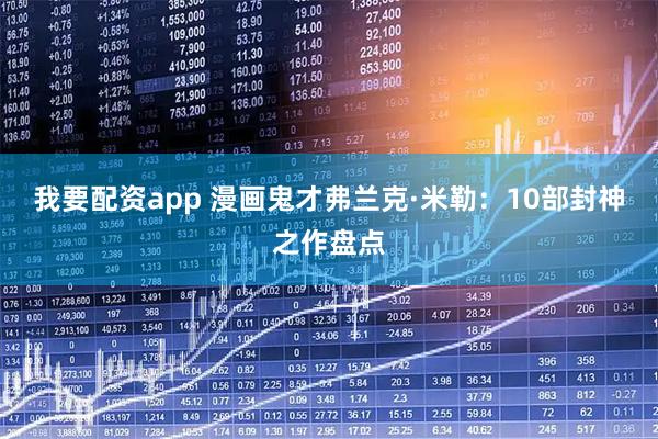 我要配资app 漫画鬼才弗兰克·米勒：10部封神之作盘点